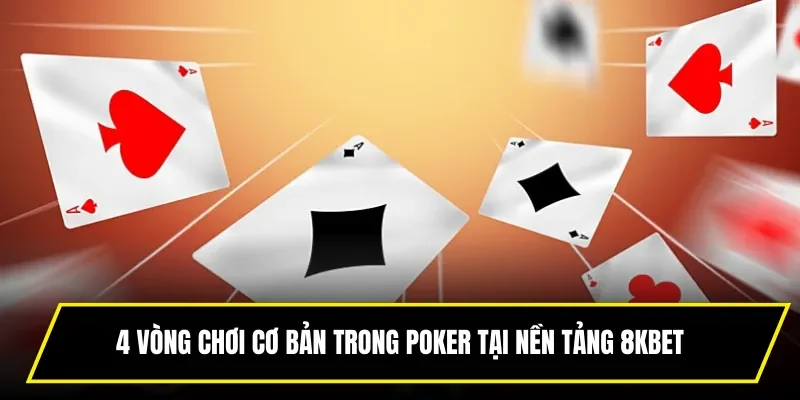 4 vòng chơi cơ bản trong Poker tại nền tảng 8KBET