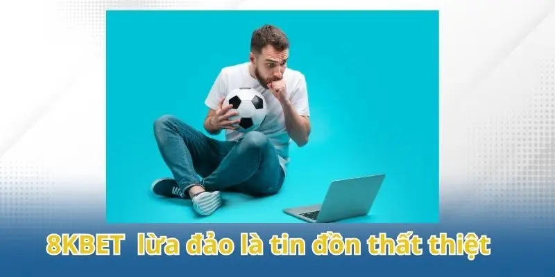 8KBET có dấu hiệu lừa đảo là tin đồn thất thiệt
