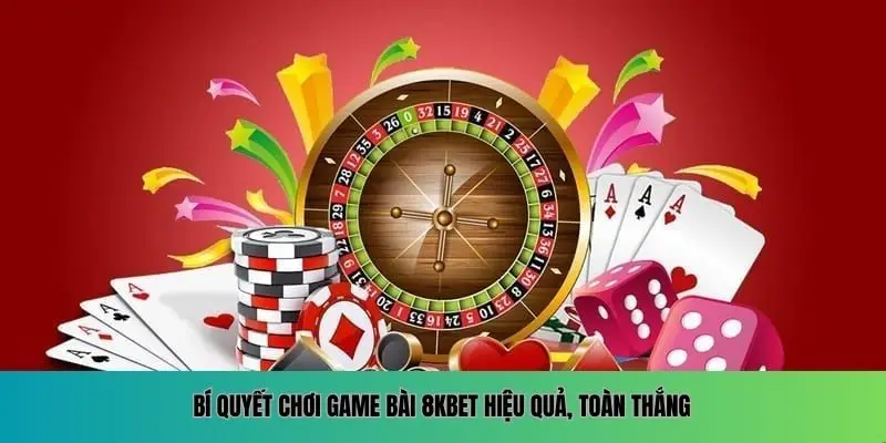 Bí quyết chơi game bài 8KBET hiệu quả, toàn thắng