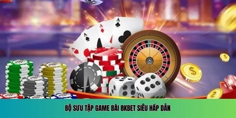 Bộ sưu tập game bài 8KBET siêu hấp dẫn