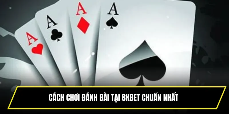Cách chơi đánh bài tại 8KBET chuẩn nhất