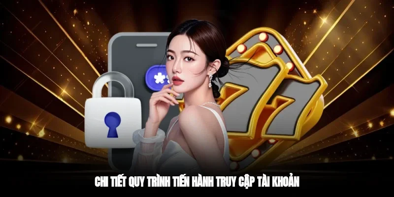 Chi tiết quy trình tiến hành truy cập tài khoản