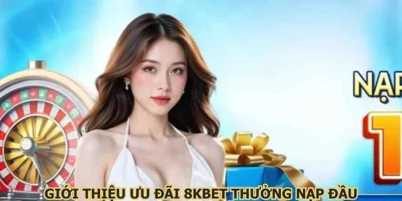 Giới thiệu ưu đãi 8KBET thưởng nạp đầu