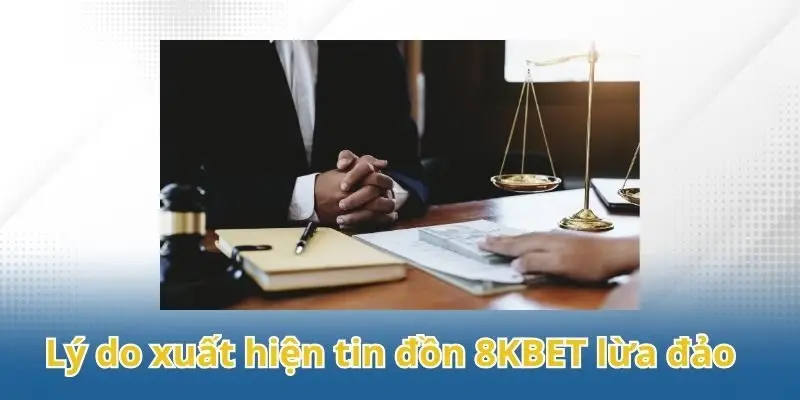 Các lý do xuất hiện tin đồn 8KBET lừa đảo