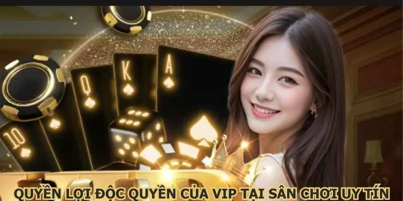 Quyền lợi độc quyền của VIP tại sân chơi uy tín