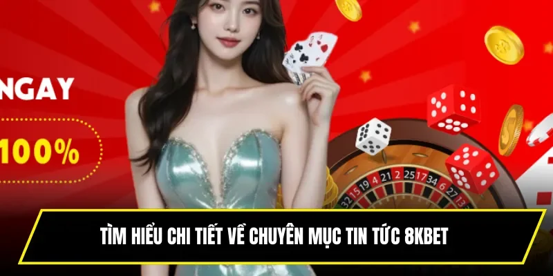 Tìm hiểu chi tiết về chuyên mục tin tức 8KBET